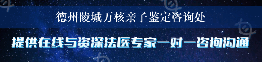 德州陵城万核亲子鉴定咨询处